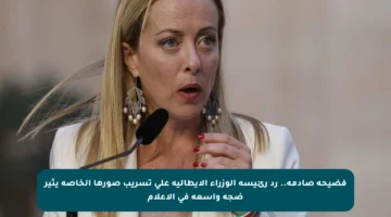 فضيحة صادمة.. رد رئيسة الوزراء الإيطالية على تسريب صورها الخاصة يثير ضجة واسعة في الإعلام